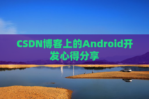 CSDN博客上的Android开发心得分享